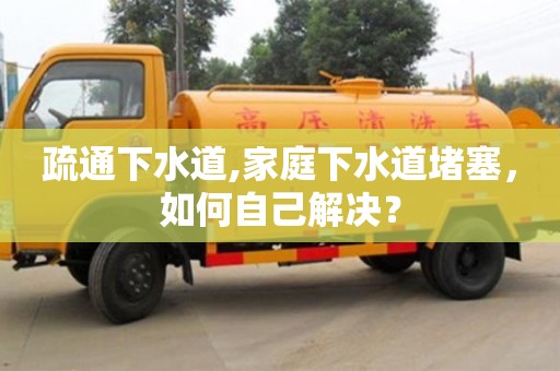北京疏通下水道,家庭下水道堵塞，如何自己解決？