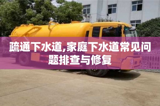 北京疏通下水道,家庭下水道常見問題排查與修復