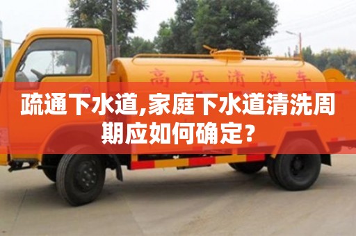 疏通下水道,家庭下水道清洗周期應如何確定？