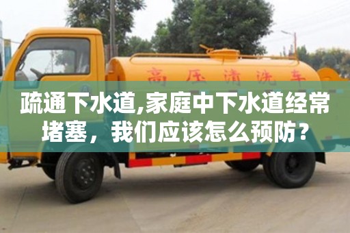 西安疏通下水道,家庭中下水道經常堵塞，我們應該怎么預防？