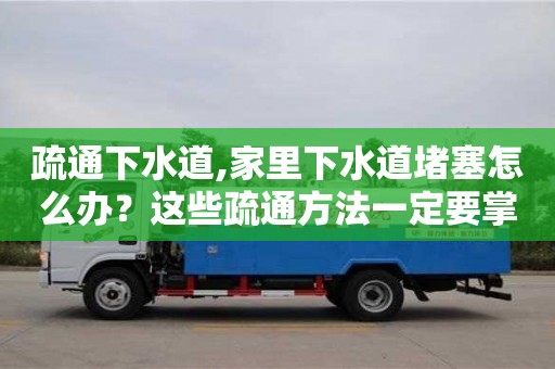 疏通下水道,家里下水道堵塞怎么辦？這些疏通方法一定要掌握！