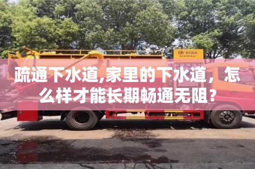 北京疏通下水道,家里的下水道，怎么樣才能長期暢通無阻？