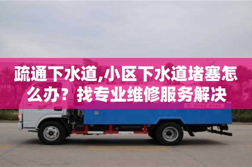 石家莊疏通下水道,小區(qū)下水道堵塞怎么辦？找專業(yè)維修服務解決