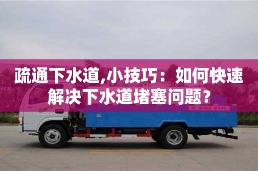 北京疏通下水道,小技巧：如何快速解決下水道堵塞問題？