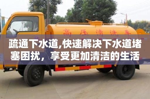 北京疏通下水道,快速解決下水道堵塞困擾，享受更加清潔的生活！