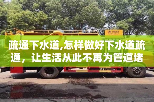 疏通下水道,怎樣做好下水道疏通，讓生活從此不再為管道堵塞而煩惱