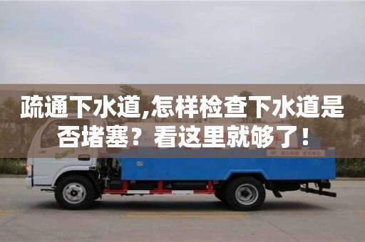 疏通下水道,怎樣檢查下水道是否堵塞？看這里就夠了！