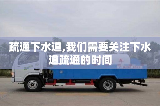 長沙疏通下水道,我們需要關注下水道疏通的時間
