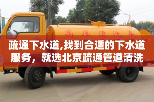 疏通下水道,找到合適的下水道服務，就選北京疏通管道清洗