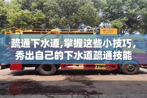深圳疏通下水道,掌握這些小技巧，秀出自己的下水道疏通技能