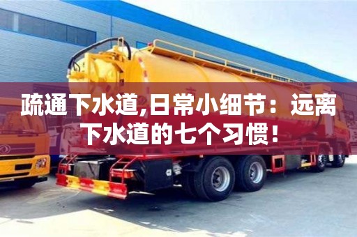 北京疏通下水道,日常小細節：遠離下水道的七個習慣！