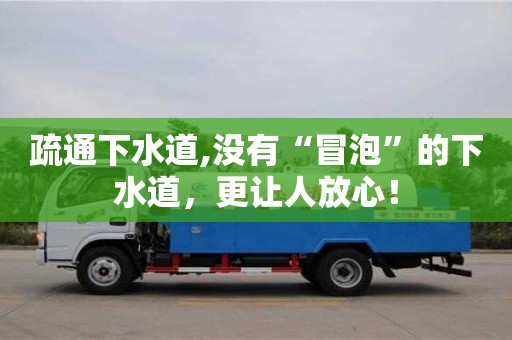 疏通下水道,沒有“冒泡”的下水道，更讓人放心！