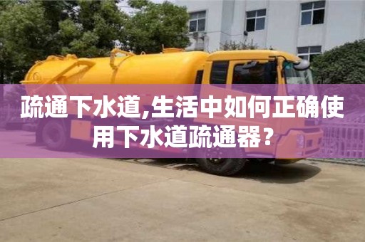 疏通下水道,生活中如何正確使用下水道疏通器？