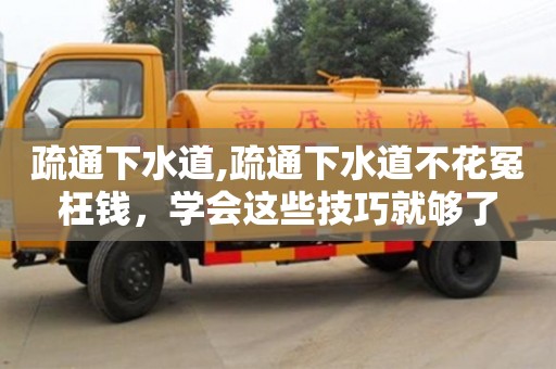 唐山疏通下水道,疏通下水道不花冤枉錢，學會這些技巧就夠了