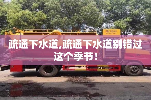 北京疏通下水道,疏通下水道別錯過這個季節！