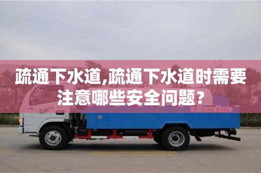 疏通下水道,疏通下水道時(shí)需要注意哪些安全問(wèn)題？