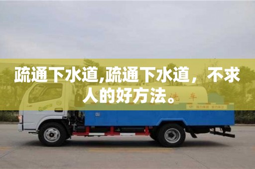疏通下水道,疏通下水道，不求人的好方法。