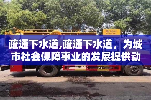 北京疏通下水道,疏通下水道，為城市社會保障事業的發展提供動力
