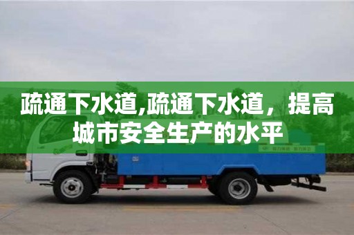 北京疏通下水道,疏通下水道，提高城市安全生產(chǎn)的水平