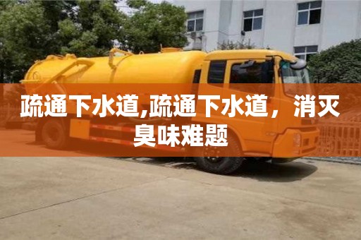 貴陽疏通下水道,疏通下水道，消滅臭味難題