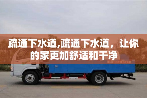 西安疏通下水道,疏通下水道，讓你的家更加舒適和干凈