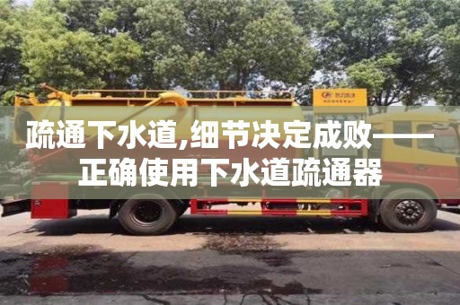 北京疏通下水道,細節決定成敗——正確使用下水道疏通器