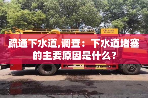 北京疏通下水道,調查：下水道堵塞的主要原因是什么？