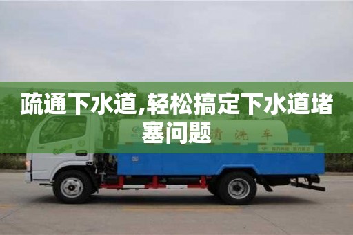 深圳疏通下水道,輕松搞定下水道堵塞問題