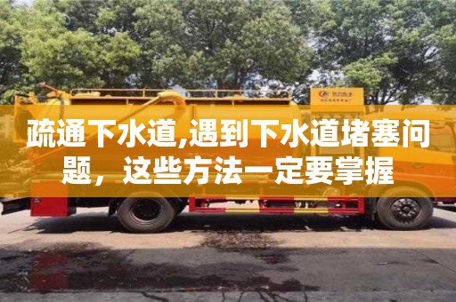 疏通下水道,遇到下水道堵塞問題，這些方法一定要掌握