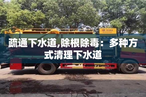 北京疏通下水道,除根除毒：多種方式清理下水道