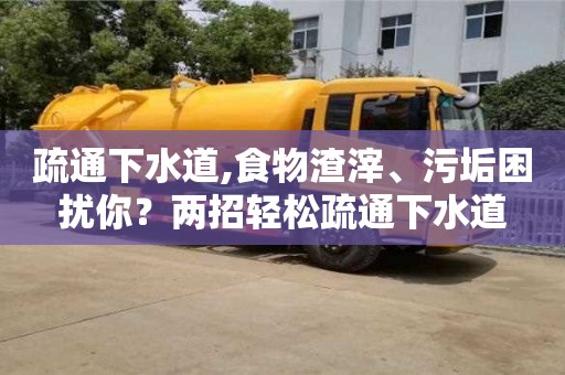 北京疏通下水道,食物渣滓、污垢困擾你？兩招輕松疏通下水道