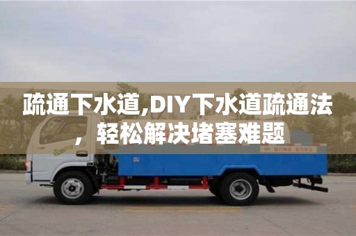 疏通下水道,DIY下水道疏通法，輕松解決堵塞難題