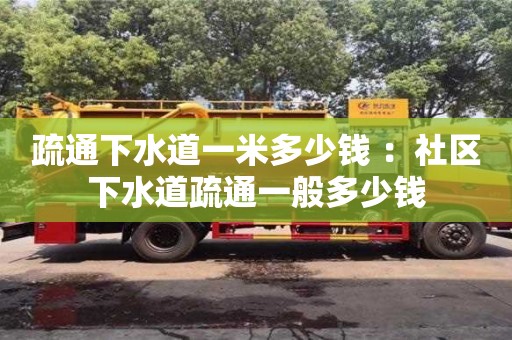 北京疏通下水道一米多少錢 ：社區下水道疏通一般多少錢