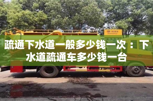 疏通下水道一般多少錢一次 ：下水道疏通車多少錢一臺