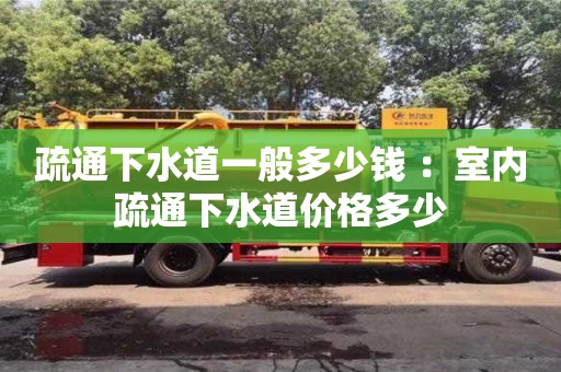 北京疏通下水道一般多少錢 ：室內(nèi)疏通下水道價格多少