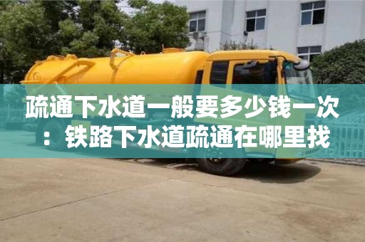 北京疏通下水道一般要多少錢一次 ：鐵路下水道疏通在哪里找