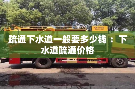 疏通下水道一般要多少錢 ：下水道疏通價格