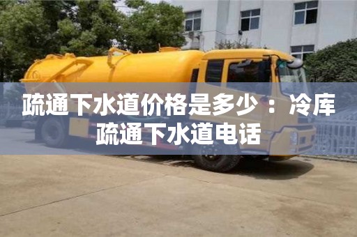 北京疏通下水道價(jià)格是多少 ：冷庫(kù)疏通下水道電話