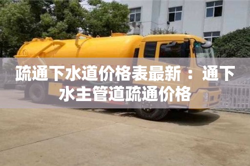 北京疏通下水道價格表最新 ：通下水主管道疏通價格