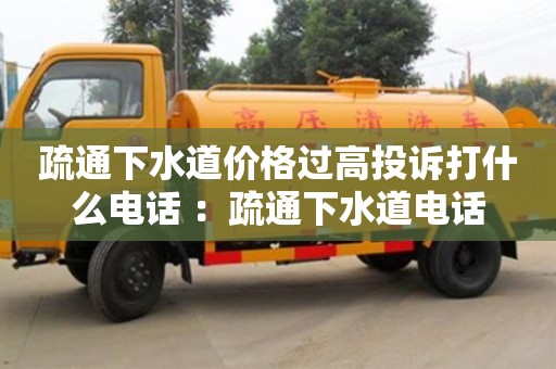 北京疏通下水道價格過高投訴打什么電話 ：疏通下水道電話