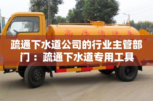 北京疏通下水道公司的行業主管部門 ：疏通下水道專用工具