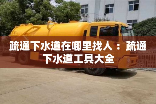北京疏通下水道在哪里找人 ：疏通下水道工具大全