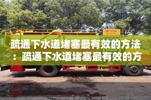 唐山疏通下水道堵塞最有效的方法 ：疏通下水道堵塞最有效的方法
