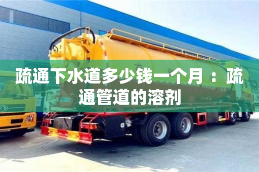 北京疏通下水道多少錢一個月 ：疏通管道的溶劑