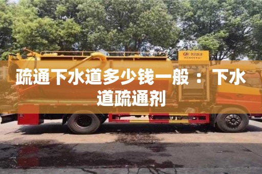 北京疏通下水道多少錢一般 ：下水道疏通劑