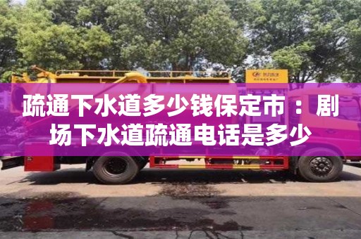 北京疏通下水道多少錢保定市 ：劇場下水道疏通電話是多少