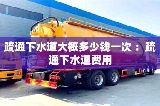 北京疏通下水道大概多少錢(qián)一次 ：疏通下水道費(fèi)用