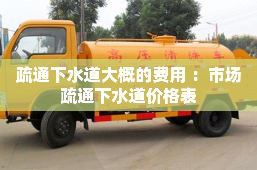 北京疏通下水道大概的費用 ：市場疏通下水道價格表