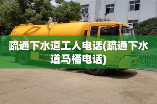 疏通下水道工人電話(疏通下水道馬桶電話)