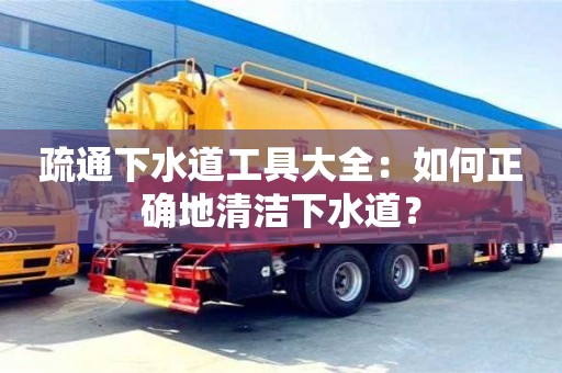 北京疏通下水道工具大全：如何正確地清潔下水道？